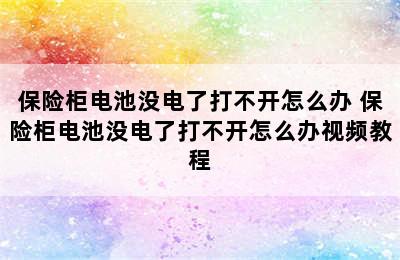 保险柜电池没电了打不开怎么办 保险柜电池没电了打不开怎么办视频教程